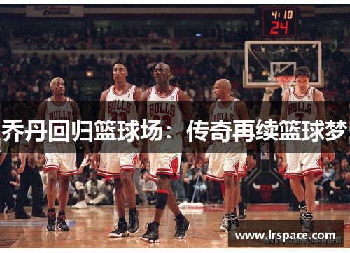 乔丹回归篮球场：传奇再续篮球梦