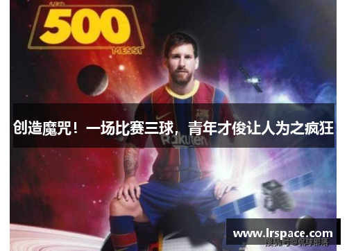 创造魔咒!一场比赛三球,青年才俊让人为之疯狂