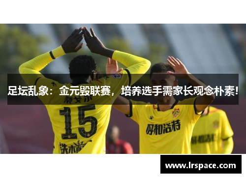 足坛乱象:金元毁联赛,培养选手需家长观念朴素!