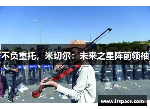 不负重托，米切尔：未来之星阵前领袖